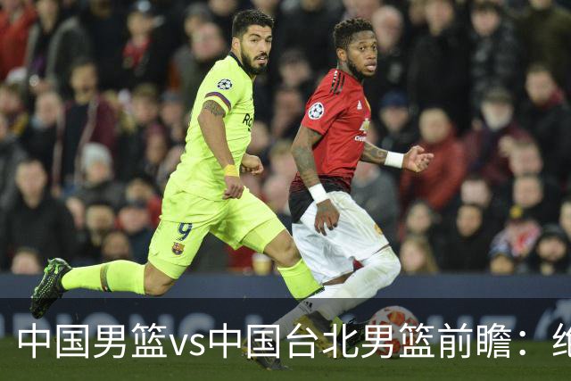 中国男篮vs中国台北男篮前瞻：绝境一战已无退路 杨瀚森率队全力争胜