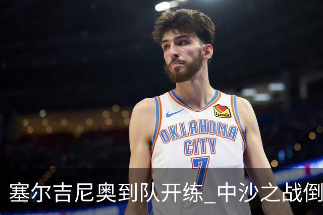 塞尔吉尼奥到队开练 中沙之战倒计时 国足做减法