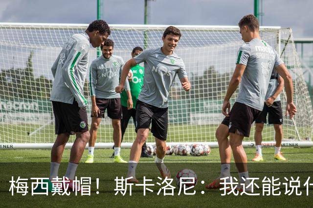 梅西戴帽！斯卡洛尼：我还能说什么？都是多余 想蝉联世界杯冠军