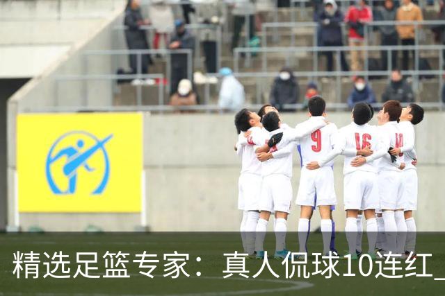 精选足篮专家：真人侃球10连红 老伟解球9连红