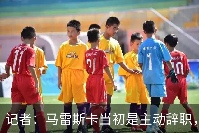 记者：马雷斯卡当初是主动辞职，他早知道瓜迪奥拉可能离开曼城