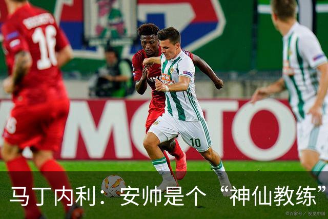 马丁内利：安帅是个“神仙教练”，他的冷静给了我们极大的信心