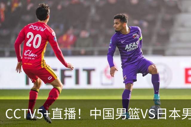 CCTV5+直播！中国男篮VS日本男篮，12人大名单出炉，杨瀚森领衔，赵继伟压阵！